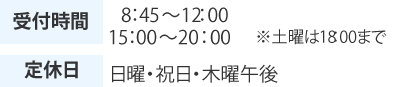 8:45～12:00　15:00～20:00 土曜：15:00～18:00  定休日:日曜・祝日・木曜午後